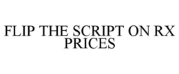 FLIP THE SCRIPT ON RX PRICES trademark