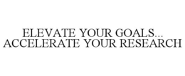 ELEVATE YOUR GOALS... ACCELERATE YOUR RESEARCH trademark