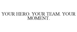 YOUR HERO. YOUR TEAM. YOUR MOMENT. trademark