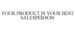 YOUR PRODUCT IS YOUR BEST SALESPERSON trademark