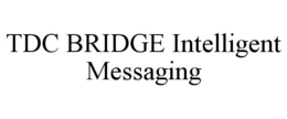 TDC BRIDGE INTELLIGENT MESSAGING trademark