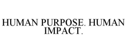 HUMAN PURPOSE. HUMAN IMPACT. trademark