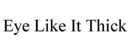 EYE LIKE IT THICK trademark