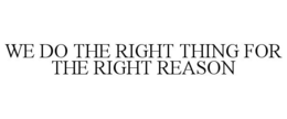 WE DO THE RIGHT THING FOR THE RIGHT REASON trademark