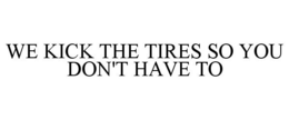 WE KICK THE TIRES SO YOU DON'T HAVE TO trademark