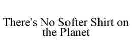THERE'S NO SOFTER SHIRT ON THE PLANET trademark