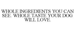 WHOLE INGREDIENTS YOU CAN SEE. WHOLE TASTE YOUR DOG WILL LOVE. trademark