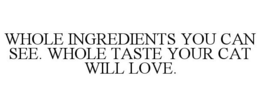 WHOLE INGREDIENTS YOU CAN SEE. WHOLE TASTE YOUR CAT WILL LOVE. trademark