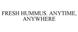 FRESH HUMMUS. ANYTIME, ANYWHERE trademark
