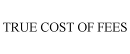 TRUE COST OF FEES trademark