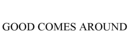 GOOD COMES AROUND trademark