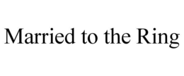 MARRIED TO THE RING trademark