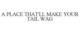A PLACE THAT'LL MAKE YOUR TAIL WAG trademark
