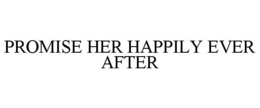 PROMISE HER HAPPILY EVER AFTER trademark