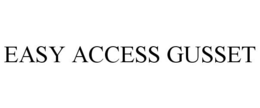 EASY ACCESS GUSSET trademark