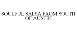 SOULFUL SALSA FROM SOUTH OF AUSTIN trademark