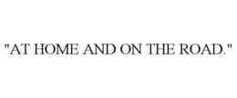 "AT HOME AND ON THE ROAD." trademark