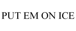 PUT EM ON ICE trademark