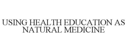 USING HEALTH EDUCATION AS NATURAL MEDICINE trademark