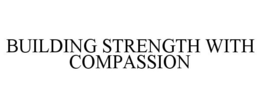 BUILDING STRENGTH WITH COMPASSION trademark