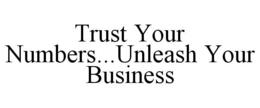 TRUST YOUR NUMBERS...UNLEASH YOUR BUSINESS trademark