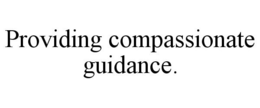 PROVIDING COMPASSIONATE GUIDANCE. trademark