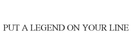 PUT A LEGEND ON YOUR LINE trademark
