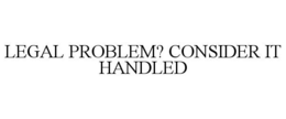 LEGAL PROBLEM? CONSIDER IT HANDLED trademark