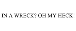 IN A WRECK? OH MY HECK! trademark