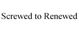 SCREWED TO RENEWED trademark