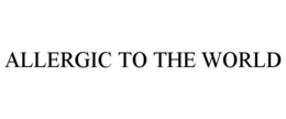 ALLERGIC TO THE WORLD trademark