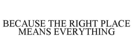 BECAUSE THE RIGHT PLACE MEANS EVERYTHING trademark