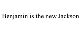 BENJAMIN IS THE NEW JACKSON trademark