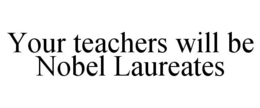 YOUR TEACHERS WILL BE NOBEL LAUREATES trademark