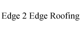 EDGE 2 EDGE ROOFING trademark