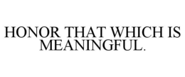 HONOR THAT WHICH IS MEANINGFUL. trademark