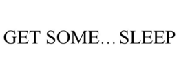 GET SOME...SLEEP trademark