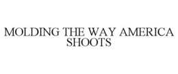 MOLDING THE WAY AMERICA SHOOTS trademark