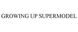 GROWING UP SUPERMODEL trademark