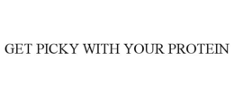 GET PICKY WITH YOUR PROTEIN trademark