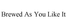 BREWED AS YOU LIKE IT trademark