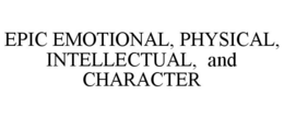 EPIC EMOTIONAL, PHYSICAL, INTELLECTUAL,AND CHARACTER trademark