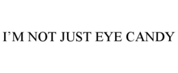 I'M NOT JUST EYE CANDY trademark