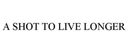 A SHOT TO LIVE LONGER trademark