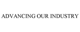 ADVANCING OUR INDUSTRY trademark
