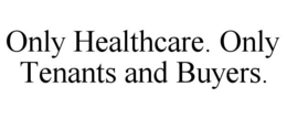 ONLY HEALTHCARE. ONLY TENANTS AND BUYERS. trademark