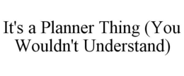 IT'S A PLANNER THING (YOU WOULDN'T UNDERSTAND) trademark
