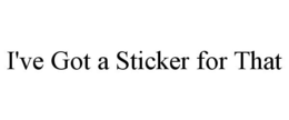 I'VE GOT A STICKER FOR THAT trademark