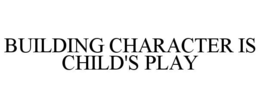 BUILDING CHARACTER IS CHILD'S PLAY trademark