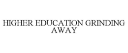 HIGHER EDUCATION GRINDING AWAY trademark